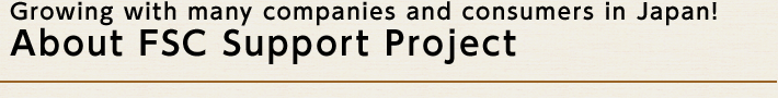 Growing with many companies and consumers in Japan! About FSC Support Project